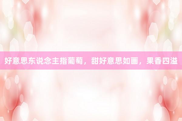 好意思东说念主指葡萄，甜好意思如画，果香四溢