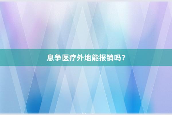 息争医疗外地能报销吗？
