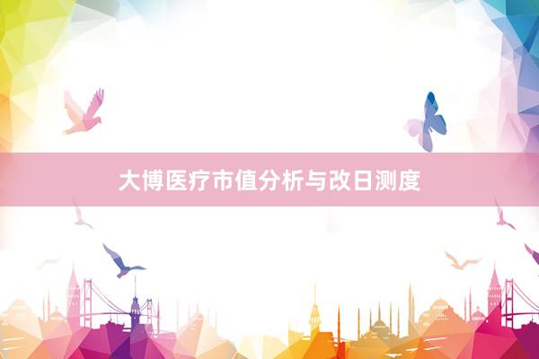 大博医疗市值分析与改日测度