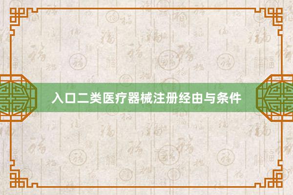 入口二类医疗器械注册经由与条件