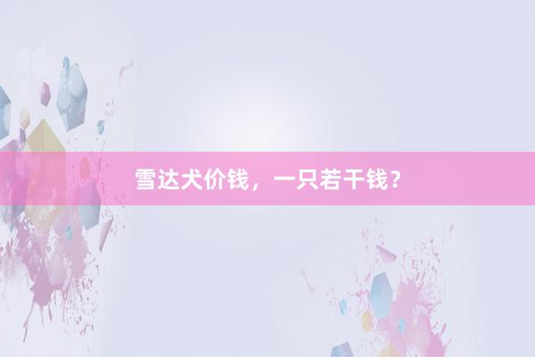 雪达犬价钱，一只若干钱？