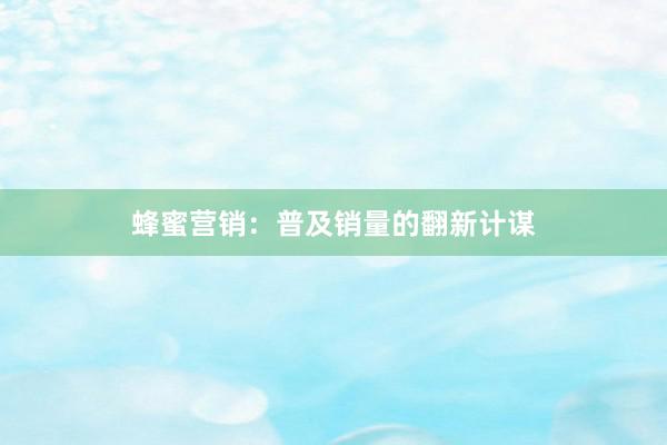 蜂蜜营销：普及销量的翻新计谋